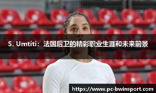 S. Umtiti：法国后卫的精彩职业生涯和未来前景