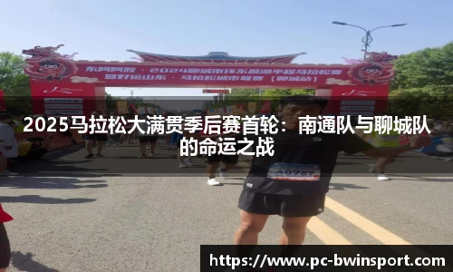 2025马拉松大满贯季后赛首轮：南通队与聊城队的命运之战