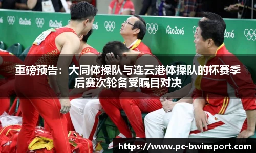 重磅预告：大同体操队与连云港体操队的杯赛季后赛次轮备受瞩目对决