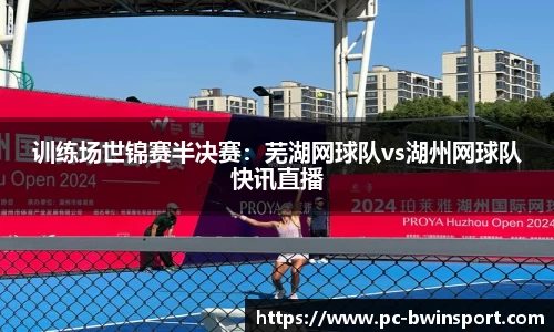训练场世锦赛半决赛：芜湖网球队vs湖州网球队快讯直播